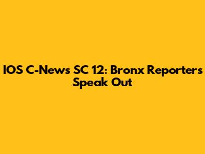 IOS C-News SC 12: Bronx Reporters Speak Out
