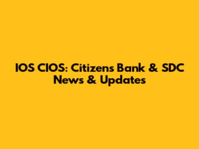 IOS CIOS: Citizen's Bank & SDC News & Updates