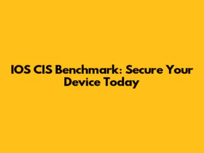IOS CIS Benchmark: Secure Your Device Today