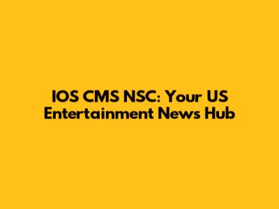 IOS CMS NSC: Your US Entertainment News Hub