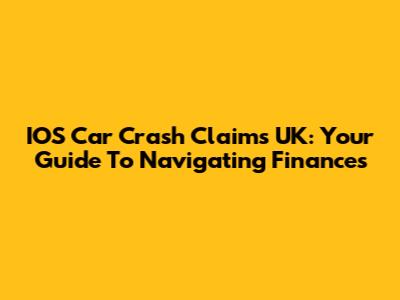 IOS Car Crash Claims UK: Your Guide To Navigating Finances