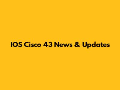 IOS Cisco 43 News & Updates
