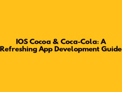 IOS Cocoa & Coca-Cola: A Refreshing App Development Guide