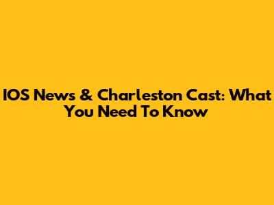IOS News & Charleston Cast: What You Need To Know