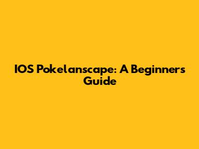 IOS Pokelanscape: A Beginner's Guide