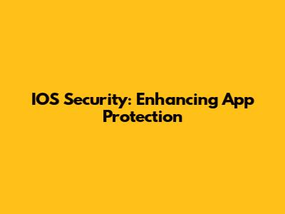 IOS Security: Enhancing App Protection