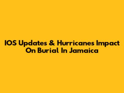 IOS Updates & Hurricane's Impact On Burial In Jamaica