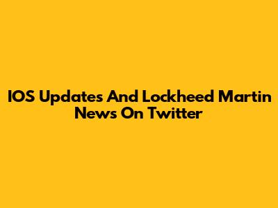 IOS Updates And Lockheed Martin News On Twitter