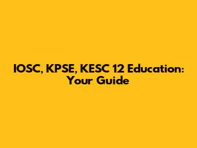 IOSC, KPSE, KESC 12 Education: Your Guide