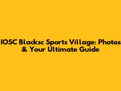 IOSC Blacksc Sports Village: Photos & Your Ultimate Guide