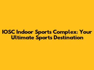 IOSC Indoor Sports Complex: Your Ultimate Sports Destination