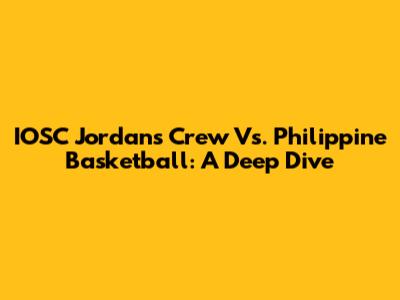 IOSC Jordan's Crew Vs. Philippine Basketball: A Deep Dive