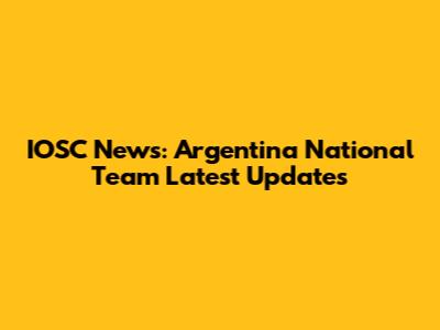 IOSC News: Argentina National Team Latest Updates