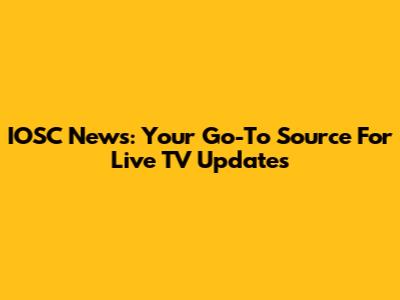 IOSC News: Your Go-To Source For Live TV Updates