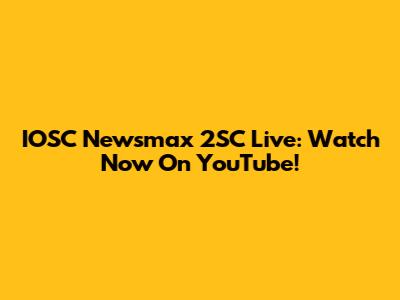 IOSC Newsmax 2SC Live: Watch Now On YouTube!