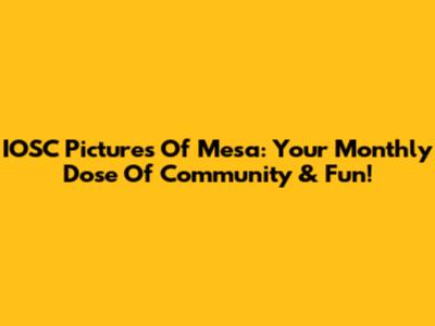 IOSC Pictures Of Mesa: Your Monthly Dose Of Community & Fun!