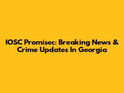 IOSC Promisec: Breaking News & Crime Updates In Georgia