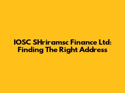 IOSC SHriramsc Finance Ltd: Finding The Right Address