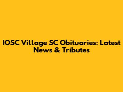 IOSC Village SC Obituaries: Latest News & Tributes
