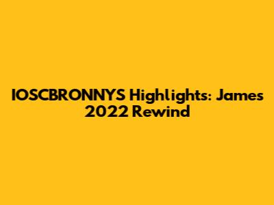 IOSCBRONNYS Highlights: James' 2022 Rewind