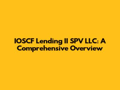 IOSCF Lending II SPV LLC: A Comprehensive Overview