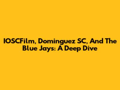 IOSCFilm, Dominguez SC, And The Blue Jays: A Deep Dive