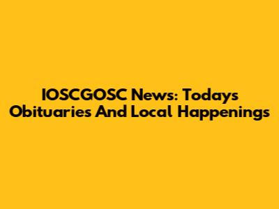 IOSCGOSC News: Today's Obituaries And Local Happenings