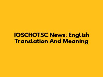 IOSCHOTSC News: English Translation And Meaning