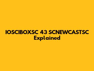 IOSCIBOXSC 43 SCNEWCASTSC Explained