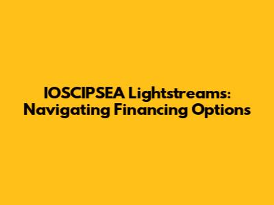 IOSCIPSEA Lightstreams: Navigating Financing Options