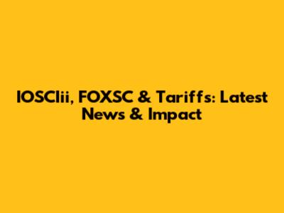 IOSCIii, FOXSC & Tariffs: Latest News & Impact