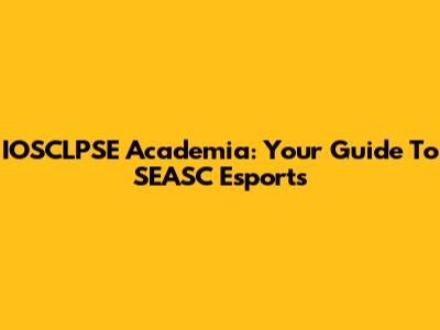 IOSCLPSE Academia: Your Guide To SEASC Esports