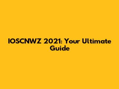 IOSCNWZ 2021: Your Ultimate Guide