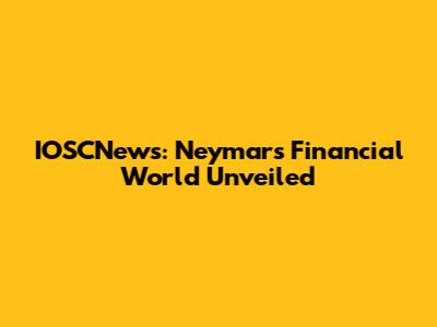 IOSCNews: Neymar's Financial World Unveiled