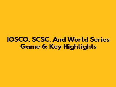 IOSCO, SCSC, And World Series Game 6: Key Highlights