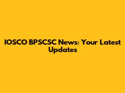 IOSCO BPSCSC News: Your Latest Updates