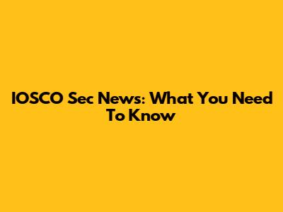 IOSCO Sec News: What You Need To Know