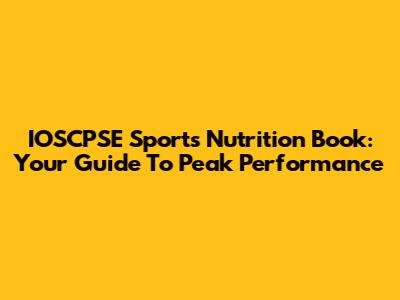 IOSCPSE Sports Nutrition Book: Your Guide To Peak Performance