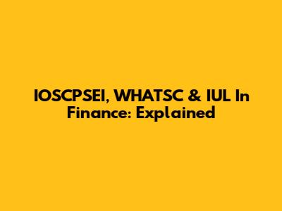 IOSCPSEI, WHATSC & IUL In Finance: Explained