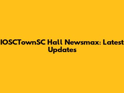 IOSCTownSC Hall Newsmax: Latest Updates