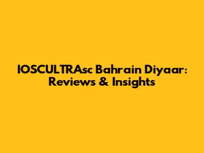IOSCULTRAsc Bahrain Diyaar: Reviews & Insights