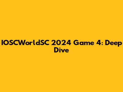 IOSCWorldSC 2024 Game 4: Deep Dive
