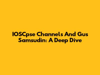 IOSCpse Channels And Gus Samsudin: A Deep Dive
