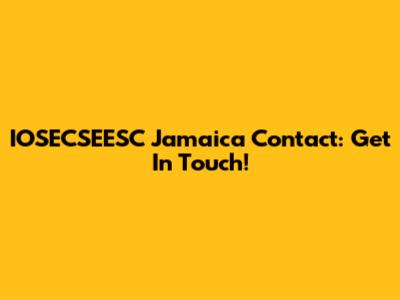 IOSECSEESC Jamaica Contact: Get In Touch!