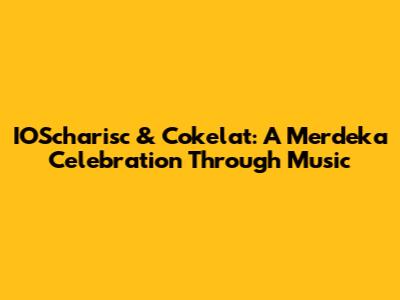 IOScharisc & Cokelat: A Merdeka Celebration Through Music