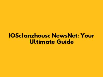 IOSclanzhousc NewsNet: Your Ultimate Guide
