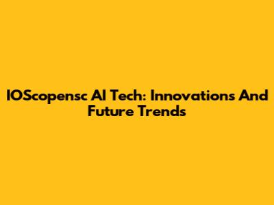 IOScopensc AI Tech: Innovations And Future Trends