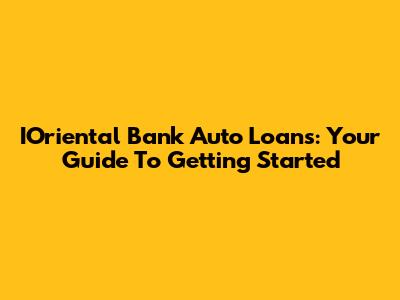 IOriental Bank Auto Loans: Your Guide To Getting Started