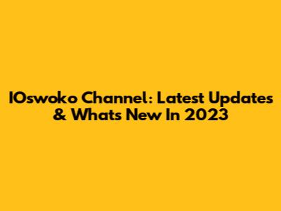 IOswoko Channel: Latest Updates & What's New In 2023