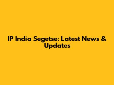 IP India Segetse: Latest News & Updates
